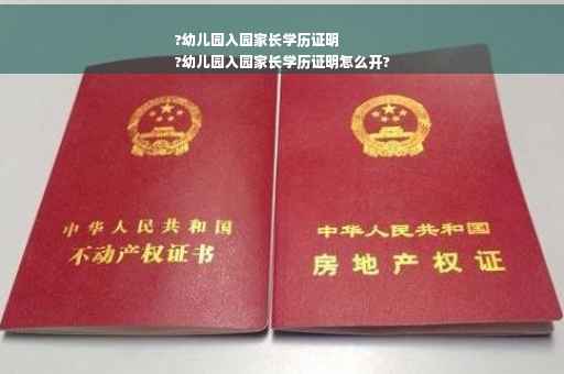 ?幼儿园入园家长学历证明
?幼儿园入园家长学历证明怎么开?