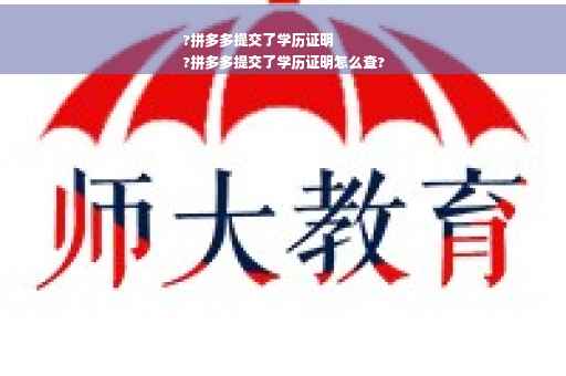 ?拼多多提交了学历证明
?拼多多提交了学历证明怎么查?