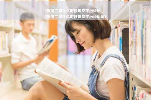 ?报考二建什么时候提交学历证明
?报考二建什么时候提交学历证明啊?