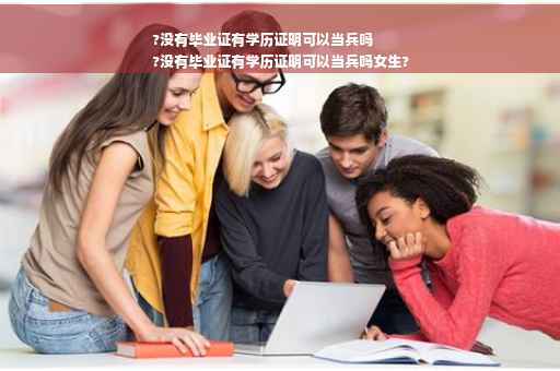 ?没有毕业证有学历证明可以当兵吗
?没有毕业证有学历证明可以当兵吗女生?