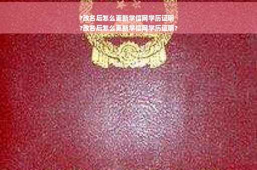 ?改名后怎么更新学信网学历证明
?改名后怎么更新学信网学历证明?