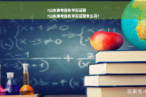 ?山东春考报名学历证明
?山东春考报名学历证明怎么开?