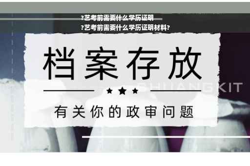 ?艺考前需要什么学历证明
?艺考前需要什么学历证明材料?