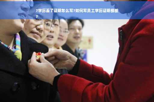?学历丢了证明怎么写?如何写员工学历证明模板
?