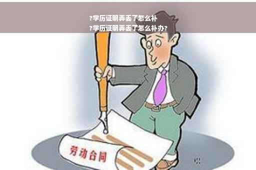?学历证明弄丢了怎么补
?学历证明弄丢了怎么补办?