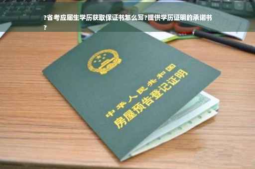 ?省考应届生学历获取保证书怎么写?提供学历证明的承诺书
?