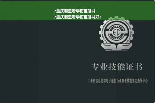 ?重庆哪里看学历证明书
?重庆哪里看学历证明书好?