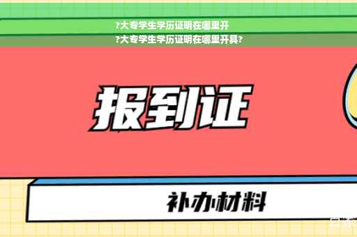 ?大专学生学历证明在哪里开
?大专学生学历证明在哪里开具?