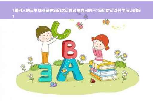 ?用别人的高中毕业证在复印店可以改成自己的不?复印店可以开学历证明吗
?