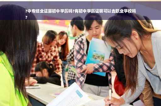 ?中专结业证算初中学历吗?有初中学历证明可以去职业学校吗
?