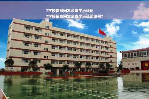 ?学校信息网怎么查学历证明
?学校信息网怎么查学历证明编号?