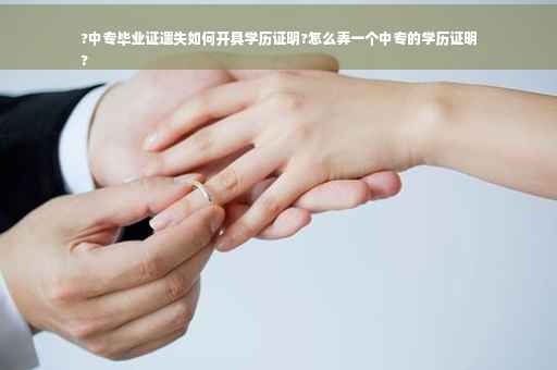 ?中专毕业证遗失如何开具学历证明?怎么弄一个中专的学历证明
?