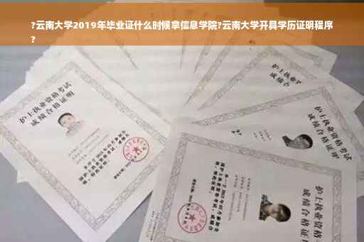 ?云南大学2019年毕业证什么时候拿信息学院?云南大学开具学历证明程序
?