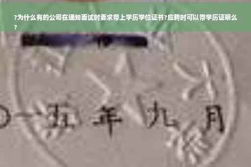 ?为什么有的公司在通知面试时要求带上学历学位证书?应聘时可以带学历证明么
?