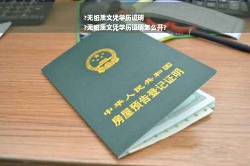 ?无纸质文凭学历证明
?无纸质文凭学历证明怎么开? ?无纸质文凭学历证明
?无纸质文凭学历证明怎么开?