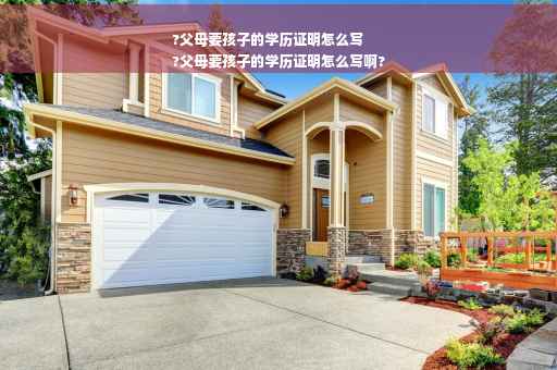 ?父母要孩子的学历证明怎么写
?父母要孩子的学历证明怎么写啊?