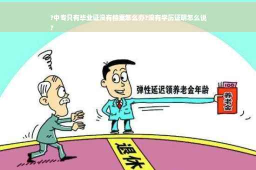?中专只有毕业证没有档案怎么办?没有学历证明怎么说
?