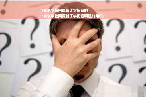 ?听说学信网更新了学历证明
?听说学信网更新了学历证明还能用吗?