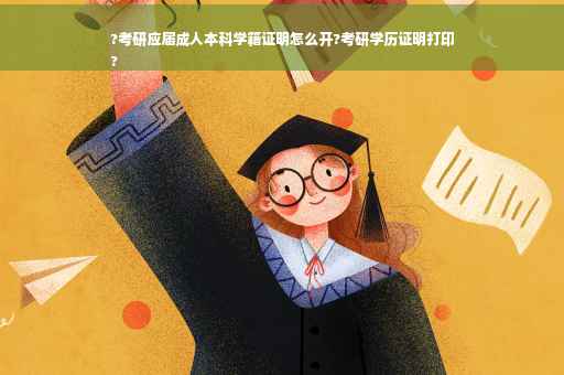 ?考研应届成人本科学籍证明怎么开?考研学历证明打印
?