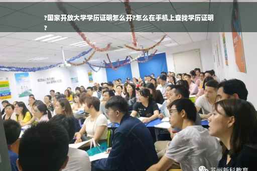 ?国家开放大学学历证明怎么开?怎么在手机上查找学历证明
?
