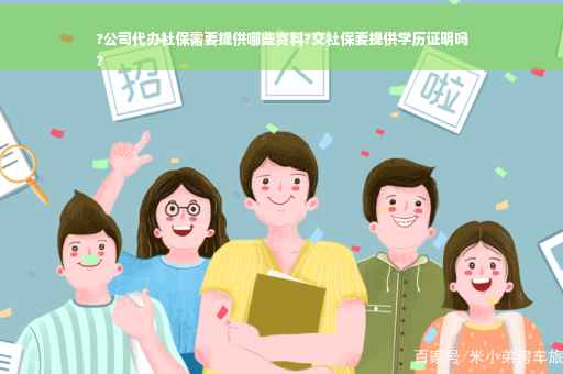 ?公司代办社保需要提供哪些资料?交社保要提供学历证明吗
?