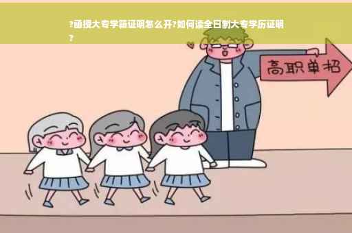 ?函授大专学籍证明怎么开?如何读全日制大专学历证明
?
