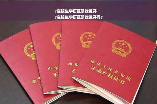 ?在校生学历证明找谁开
?在校生学历证明找谁开具?
