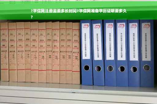 ?学信网注册需要多长时间?学信网准备学历证明要多久
?