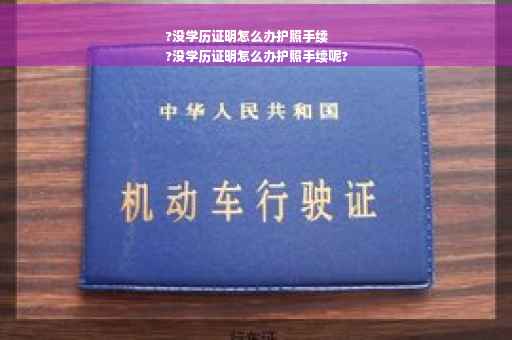 ?没学历证明怎么办护照手续
?没学历证明怎么办护照手续呢?