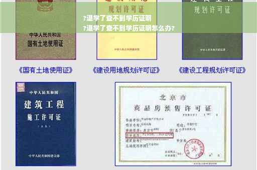 ?退学了查不到学历证明
?退学了查不到学历证明怎么办?