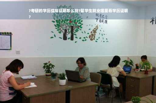 ?考研的学历信息证明怎么找?留学生就业哪里看学历证明
?