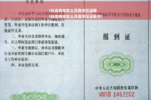 ?社会青年怎么开具学历证明
?社会青年怎么开具学历证明书?