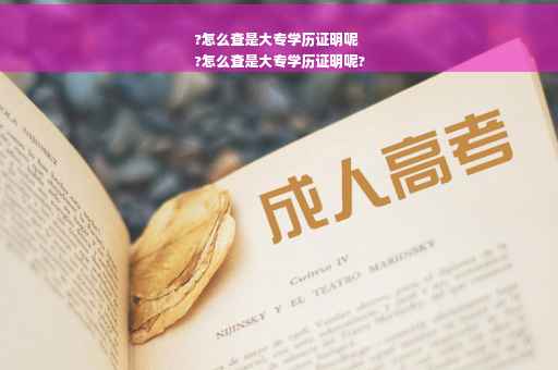 ?怎么查是大专学历证明呢
?怎么查是大专学历证明呢?