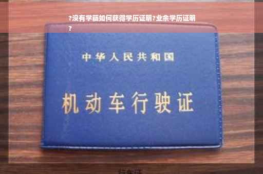 ?没有学籍如何获得学历证明?业余学历证明
?