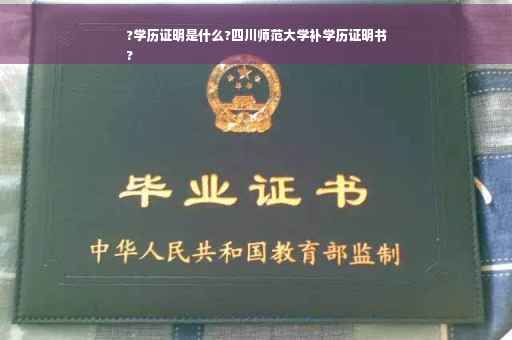 ?学历证明是什么?四川师范大学补学历证明书
?
