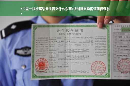 ?三支一扶应届毕业生要交什么东西?按时提交学历证明保证书
?