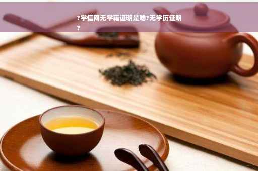 ?学信网无学籍证明是啥?无学历证明
?