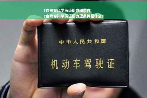 ?自考专科学历证明办理条件
?自考专科学历证明办理条件是什么?