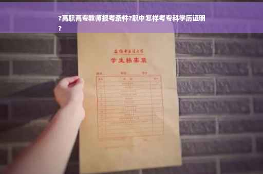 ?高职高专教师报考条件?职中怎样考专科学历证明
?