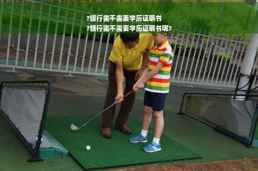 ?银行需不需要学历证明书
?银行需不需要学历证明书呢?