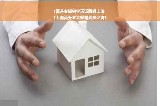 ?高升专提供学历证明吗上海
?上海高升专大概需要多少钱?