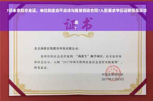 ?还未拿到毕业证，单位到底应不应该与我签劳动合同?入职要求学历证明但是没毕业
?