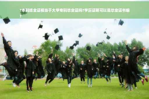 ?本科结业证相当于大学专科毕业证吗?学历证明可以是毕业证书嘛
?