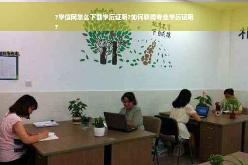 ?学信网怎么下载学历证明?如何获得专业学历证明
?