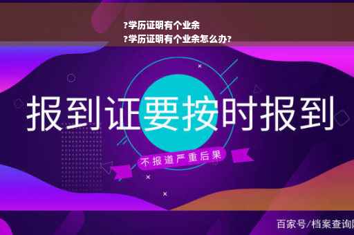 ?学历证明有个业余
?学历证明有个业余怎么办?