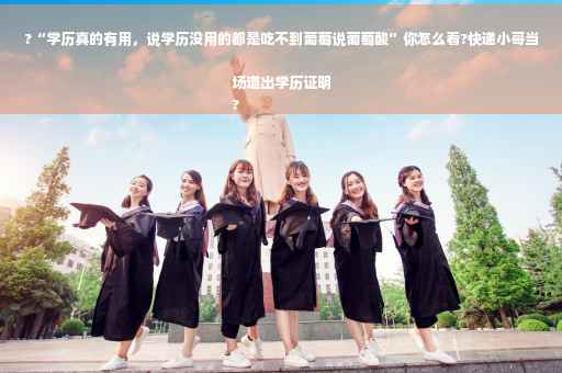 ?“学历真的有用，说学历没用的都是吃不到葡萄说葡萄酸”你怎么看?快递小哥当场道出学历证明
?