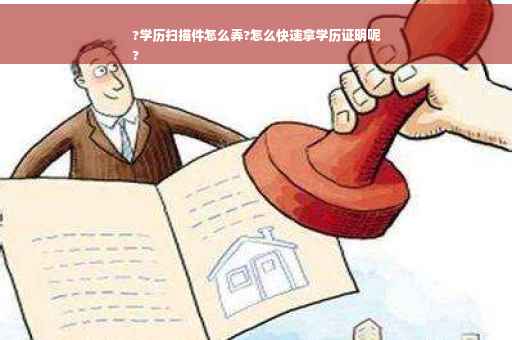 ?学历扫描件怎么弄?怎么快速拿学历证明呢
?