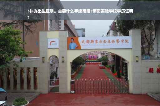 ?补办出生证明。需要什么手续南阳?南阳实验学校学历证明
?