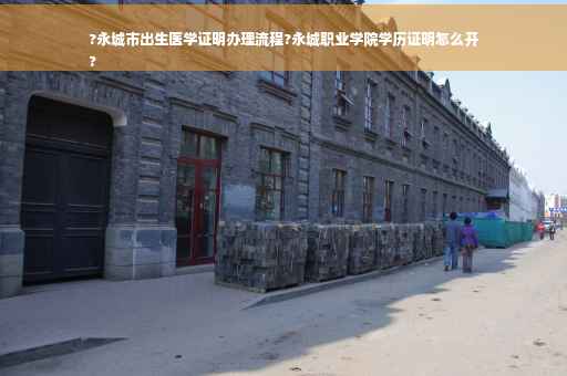 ?永城市出生医学证明办理流程?永城职业学院学历证明怎么开
?