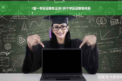 ?第一学历证明怎么开?开个学历证明如何开
?